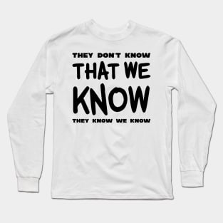 They Don't Know That We Know They We Know Long Sleeve T-Shirt